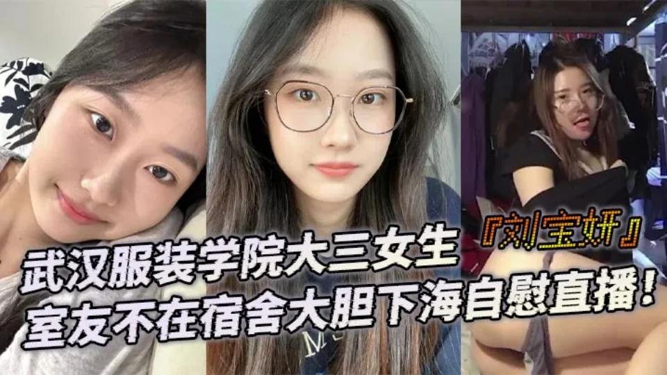 武汉服装学院大三女生【刘宝妍】室友不在宿舍大胆下海自慰直播！