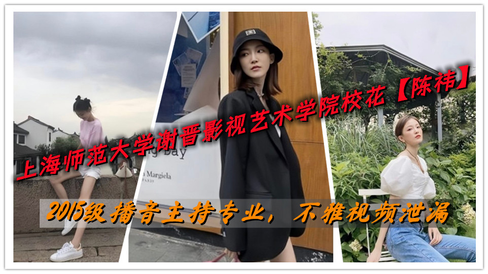 上海师范大学谢晋影视艺术学院校花【陈祎】2015级播音主持专业，不雅视频泄漏