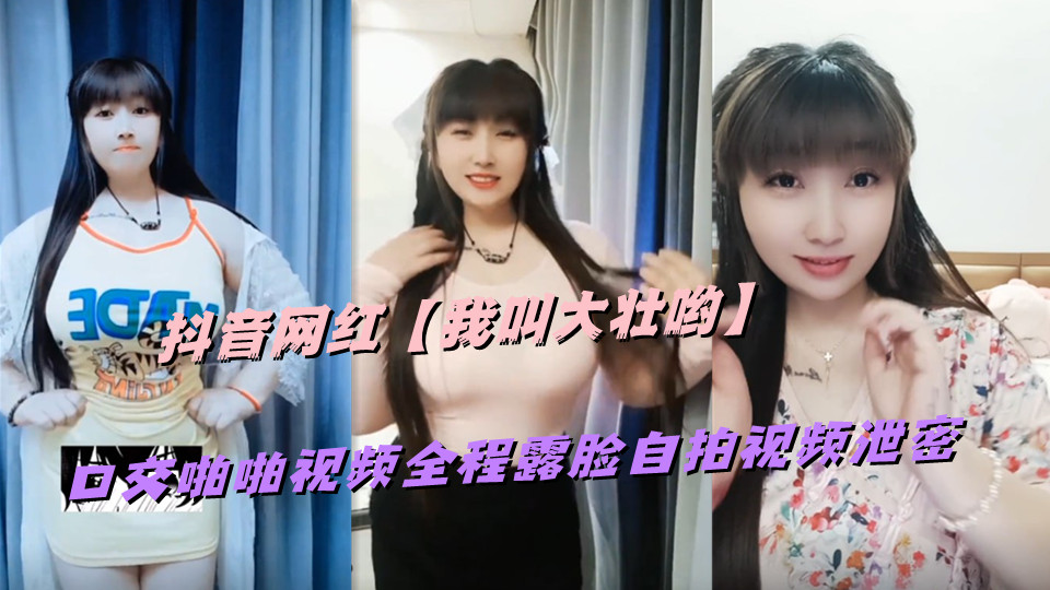抖音网红【我叫大壮哟】口交啪啪视频全程露脸自拍视频泄密