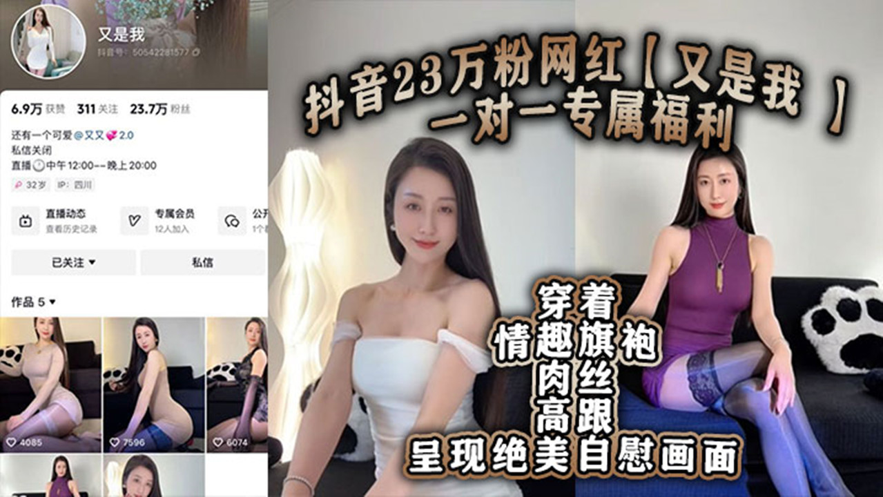 抖音23万粉网红【又是我 】一对一专属福利流出！穿着情趣旗袍肉丝高跟呈现绝美自慰画面！