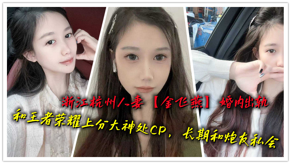 浙江杭州人妻【金飞燕】婚内出轨和王者荣耀上分大神处CP，长期和炮友私会