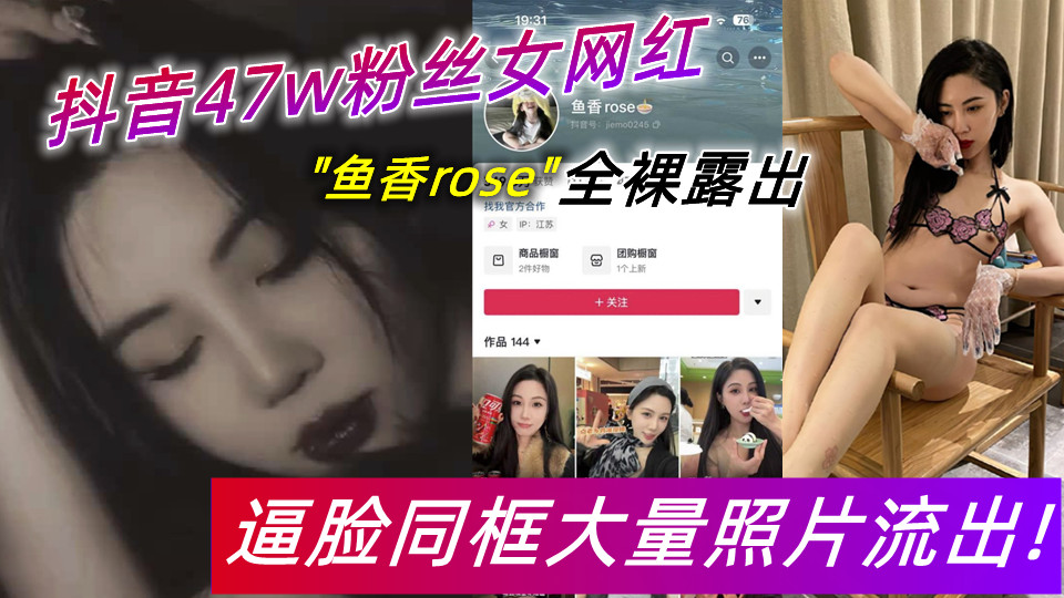 抖音47w粉丝女网红【鱼香rose】全裸露出，逼脸同框大量照片流出！