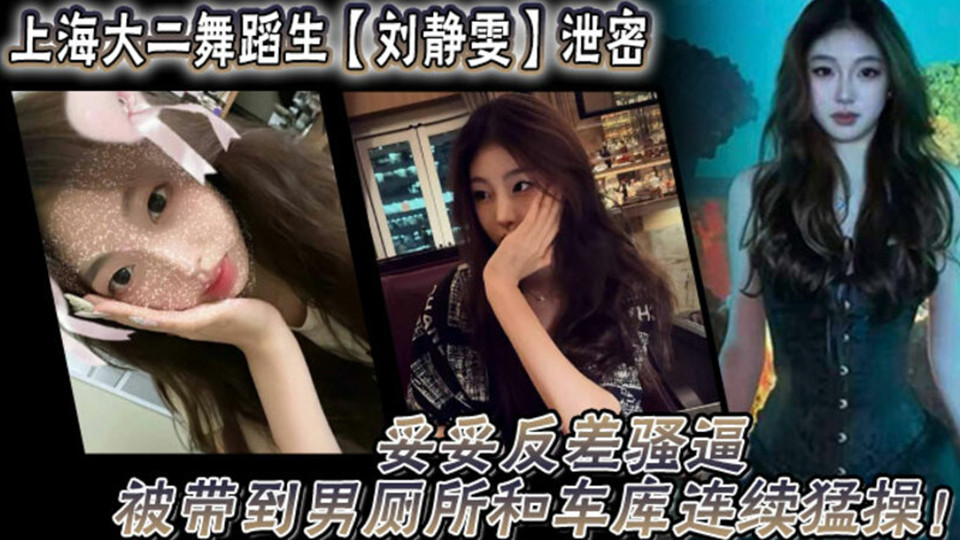 上海大二舞蹈生【刘静雯】泄密！妥妥反差骚逼被带到男厕所和车库连续猛操！