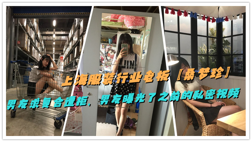 上海服装行业老板【桑梦珍】男友求复合遭拒，男友曝光了之前的私密视频