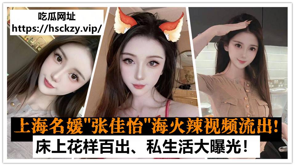 上海名媛【张佳怡】下海火辣视频流出！床上花样百出，私生活大曝光！