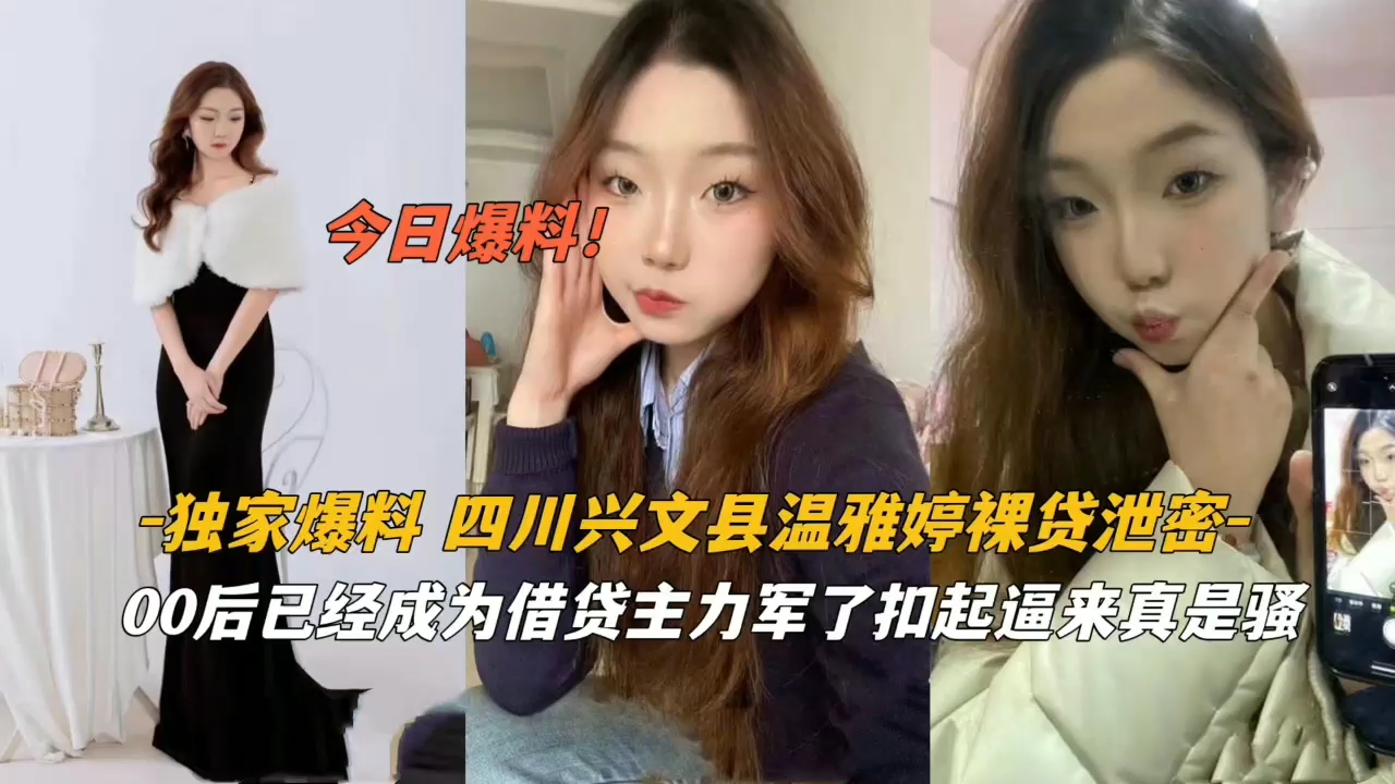 【独家爆料】四川兴文县【温雅婷】裸贷泄密，00后已经成为借贷主力军了，扣起逼来真是骚