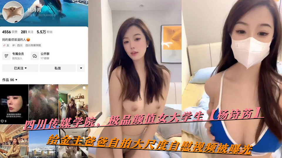 四川传媒学院，极品颜值女大学生【杨诗芮】给金主爸爸自拍大尺度自慰视频被曝光