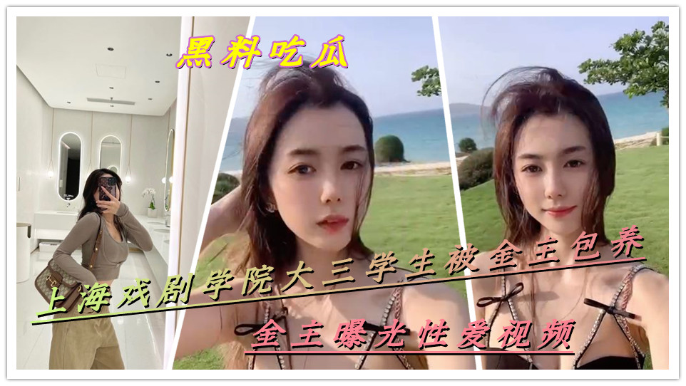 【黑料吃瓜】上海戏剧学院大三学生被金主包养，金主曝光性爱视频