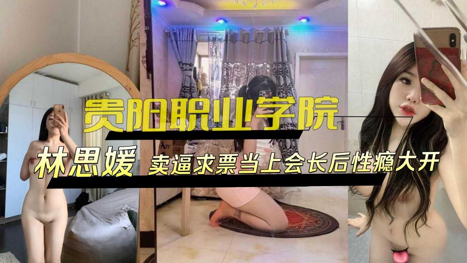贵阳职业学院【林思媛】卖逼求票当上会长后性瘾大开
