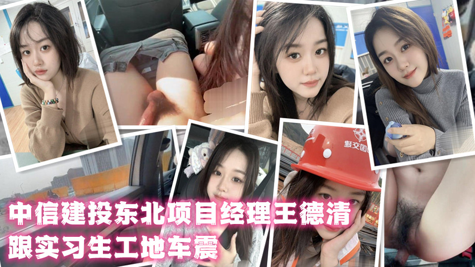 中信建投东北项目经理王德清跟实习生工地车震！展露母狗本色内射淫穴骚浪情景视频曝光！