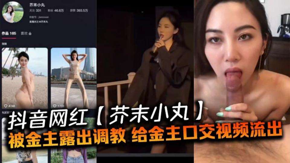抖音网红【芥末小丸】被金主露出调教，给金主口交视频流出