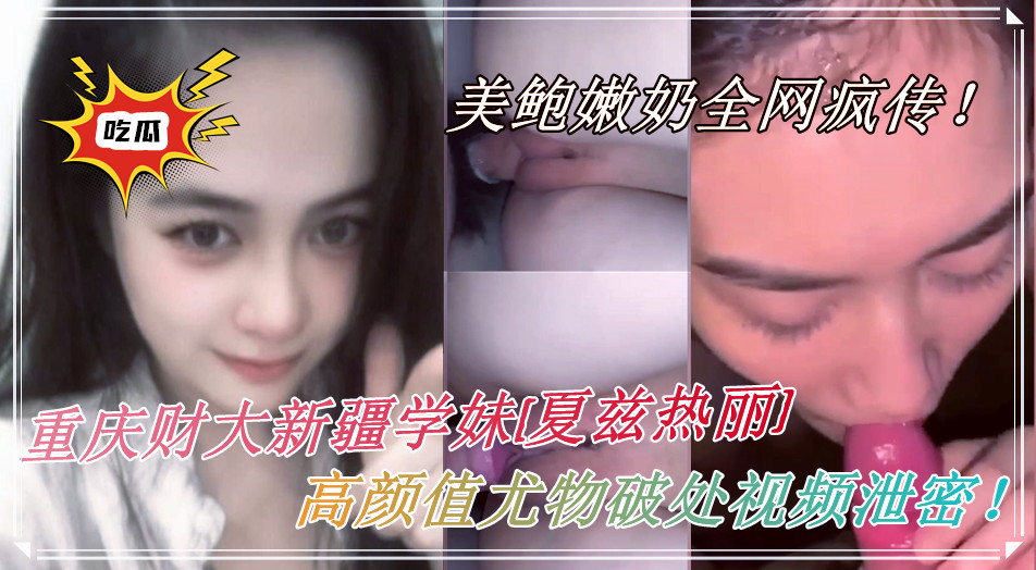 重庆财大新疆学妹【夏兹热丽】高颜值尤物破处视频泄密！美鲍嫩奶全网疯传！