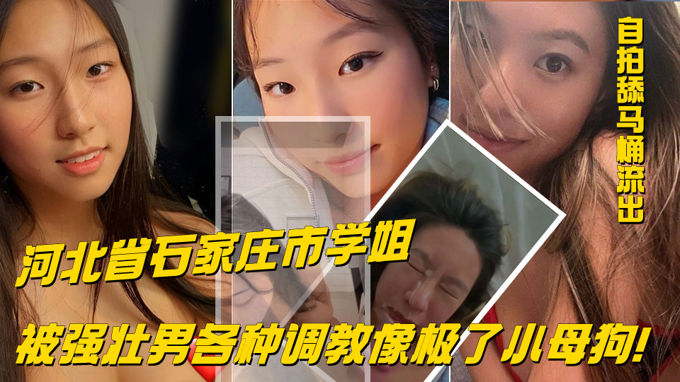 河北省石家庄市学姐 就读于石家庄学院北校区，经常跟闺蜜讨论强壮男的身材！不久就跟一名男的相约酒店！被强壮男各种调教像极了小母狗！