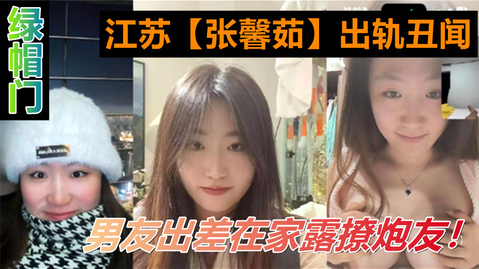 江苏【张馨茹】出轨丑闻！男友出差在家露奶乳交炮友！