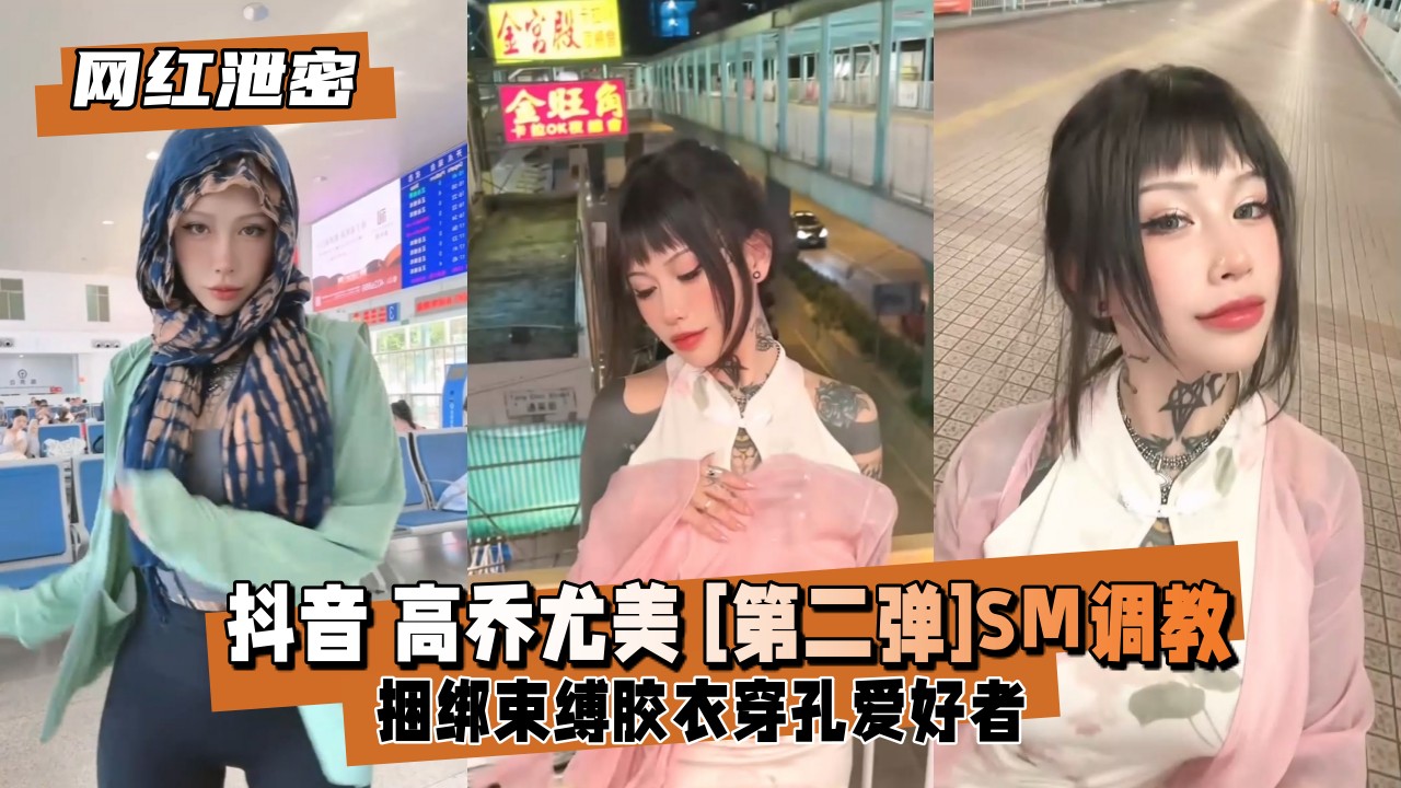 抖音5.8W粉丝网红【高乔尤美】[第二弹]SM调教，捆绑束缚胶衣穿孔爱好者