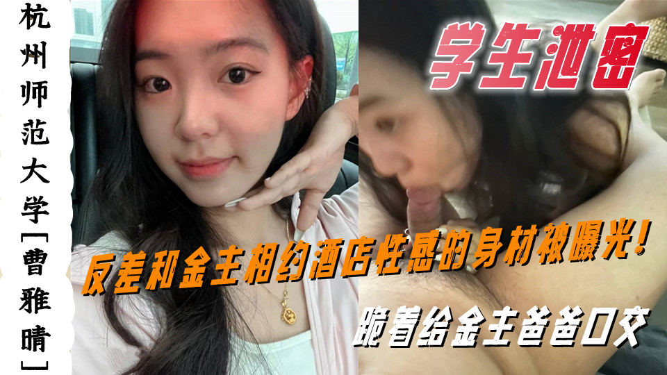 杭州师范大学【曹雅晴】和金主相约酒店性感的身材被曝光！跪着给金主爸爸口交