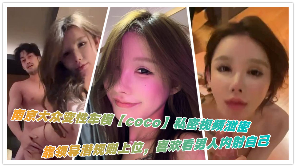 南京大众变性车模coco私密视频泄密 靠领导潜规则上位 喜欢看男人内射自己