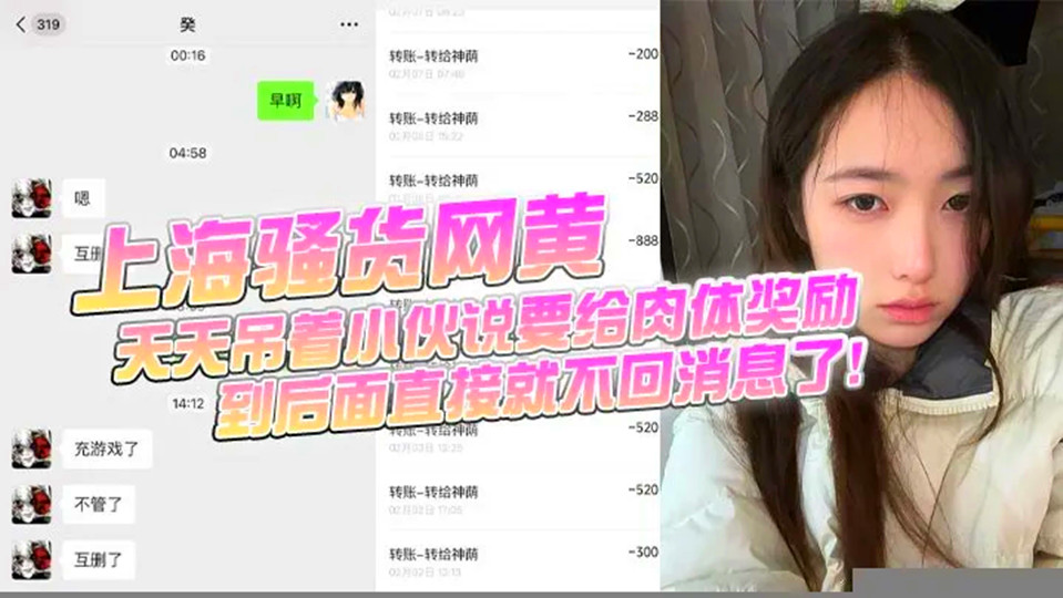 【上海骚货网黄】小伙加了微信后上头，前前后后门槛哥损失六千元，只看到小仙女的照片和诱惑视频，天天吊着小伙说要给肉体奖励，到后面直接就不回消息了！