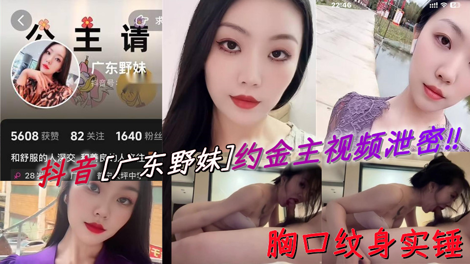 抖音【广东野妹】约金主视频泄密！！胸口纹身实锤！停车场开档裤，口交口爆酒店猛干