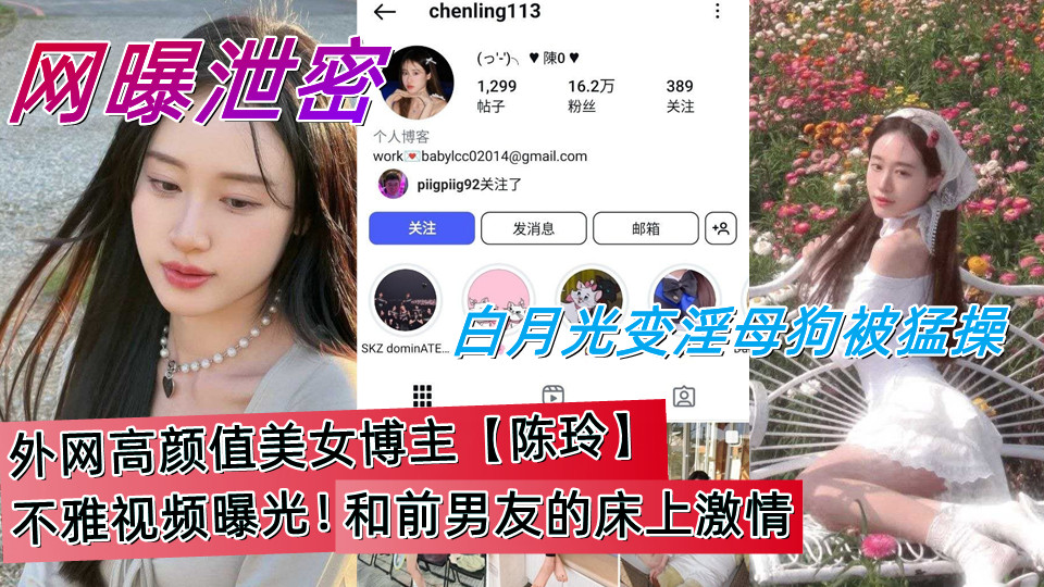 ins高颜值美女博主【陈玲】不雅视频曝光！和前男友的床上激情，白月光变淫母狗被猛操。