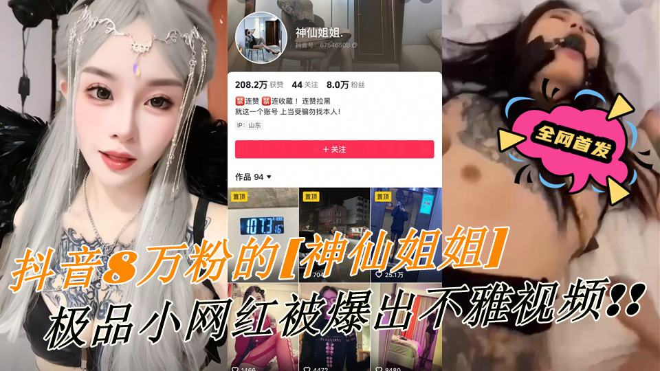 全网首发，抖音8万粉的极品小网红【神仙姐姐】满身符文的纹身美女被爆出不雅视频！！有男朋友却被金主保养，表面御姐背后是金主的母狗，被调教的很乖!
