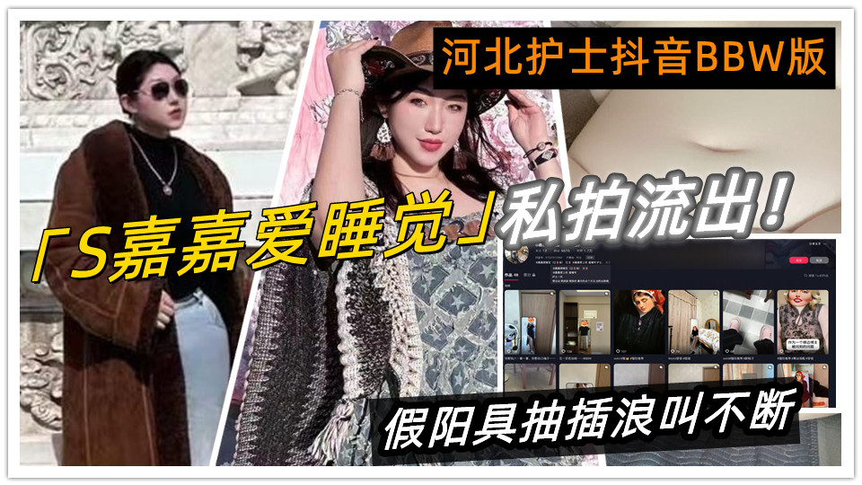 河北护士抖音BBW版【S嘉嘉爱睡觉】私拍流出！黑丝巨乳自慰高潮，假阳具抽插浪叫不断