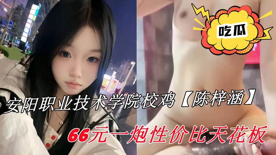 安阳职业技术学院校鸡【陈梓涵】66元一炮性价比天花板