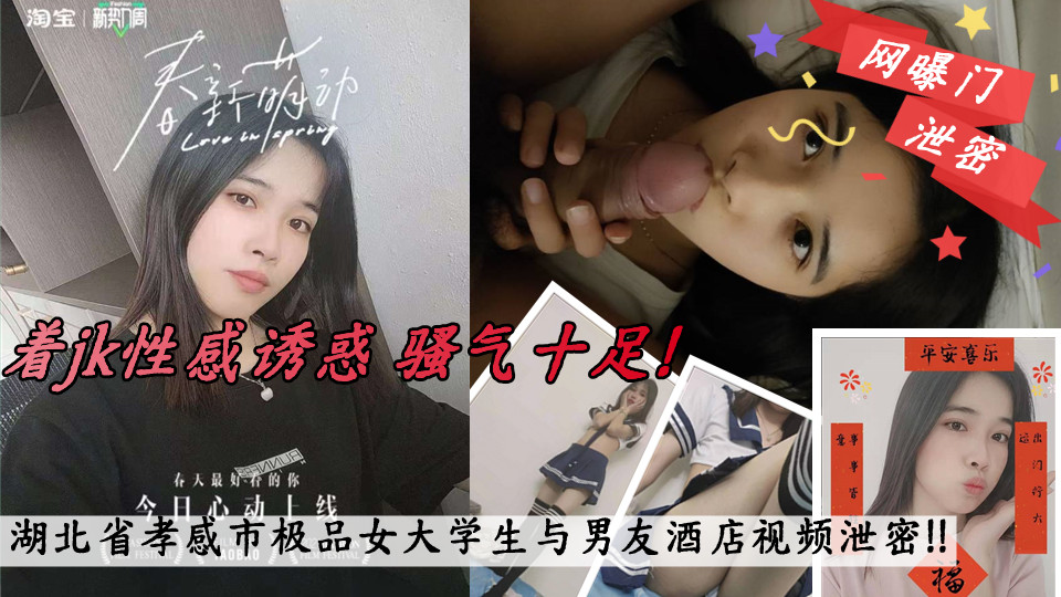 湖北省孝感市 一名极品女大学生与男友酒店视频泄密！！穿着jk性感诱惑 骚气十足！跪着给男友口交 深喉卖力，掰开粉嫩嫩的穴穴勾引男友进来，无套狂插，诱人的骚叫连连不断！