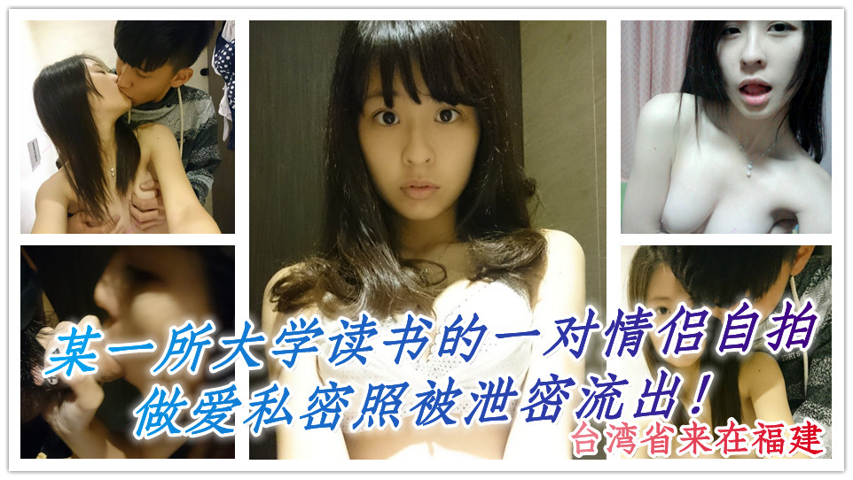 台湾省来在福建某一所大学读书的一对情侣自拍做爱私密照被泄密流出！这妹子算得上是极品！ 尤其是口交吃鸡的表情 一脸享受整个过程~