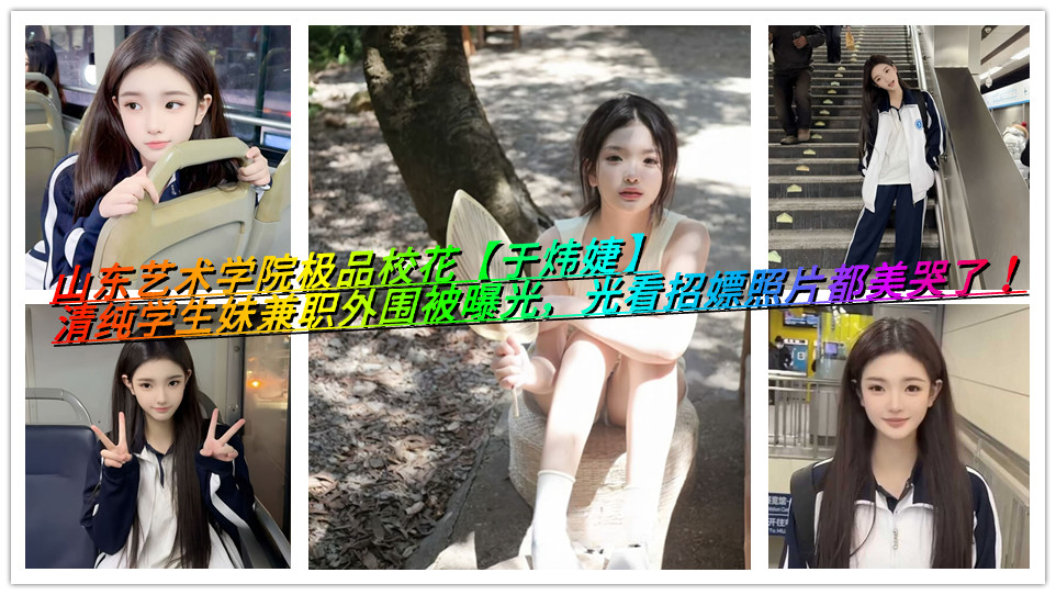 山东艺术学院极品校花【于炜婕】清纯学生妹兼职外围被曝光，光看招嫖照片都美哭了！