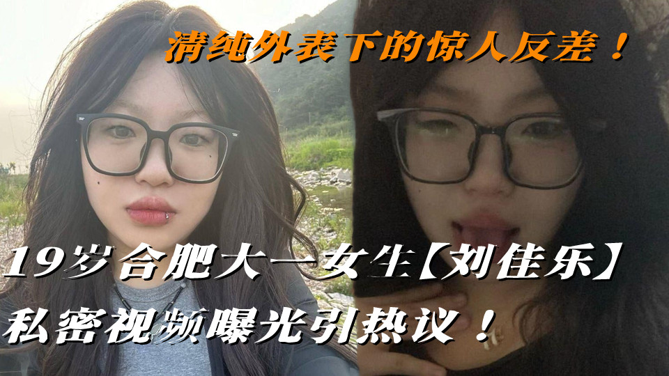 19岁合肥大一女生【刘佳乐】清纯外表下的惊人反差！私密视频曝光引热议！