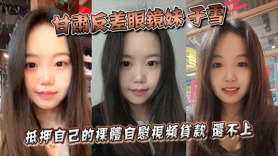 甘肃反差眼镜妹【于雪】抵押自己的裸体自慰视频贷款！还不上之后被曝光个人资料！