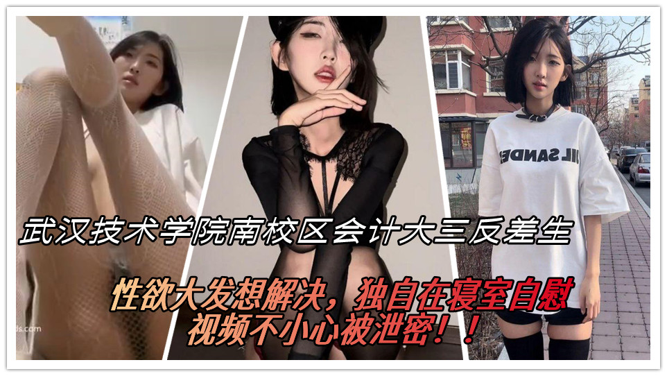 武汉技术学院南校区一名会计大三学生 校花级别 短发清纯诱人！没想到私底下还是一枚小反差，性欲大发想解决，独自在寝室自慰 视频不小心被泄密！！
