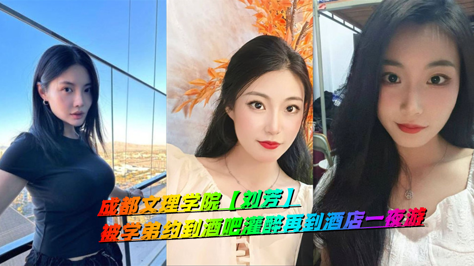成都文理学院【刘芳】被学弟约到酒吧灌醉再到酒店一夜游