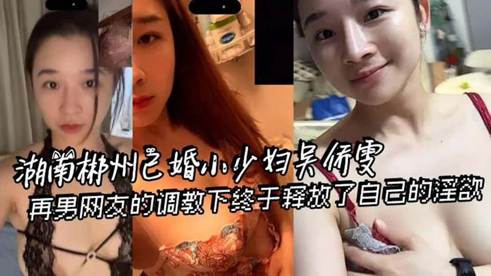 湖南郴州已婚少妇【吴侨雯】被网男调教视频流出！