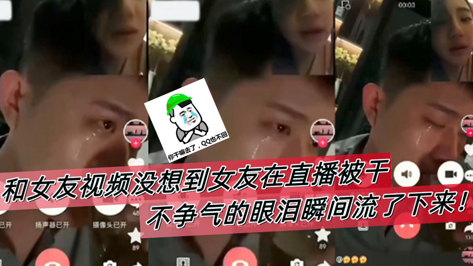 和女友视频没想到女友在直播被干，不争气的眼泪瞬间流了下来！