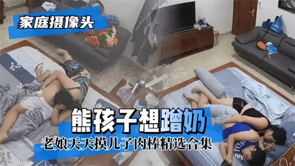 家庭摄像头！！熊孩子想蹭奶，老娘天天摸儿子肉棒精选合集