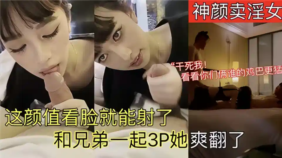 神颜卖淫女！！这颜值看脸就能射了，和兄弟一起3P她爽翻了