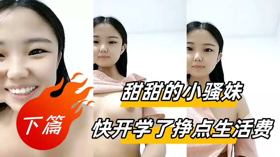 甜甜的小骚妹快开学了挣点生活费【下篇】，全程露脸大秀直播很有料，揉捏圆润的奶子自己舔，骚逼特写展示很是粉嫩