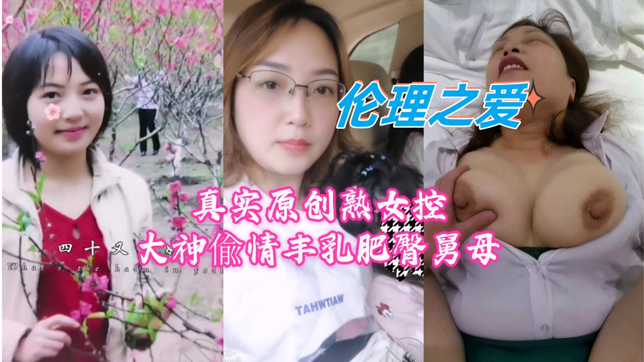 【伦理之爱】真实原创 熟女控大神偷情丰乳肥臀舅母