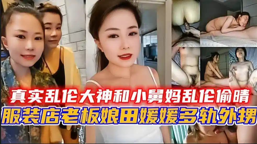 真实乱伦大神和小舅妈乱伦偷晴，服装店老板娘【田媛媛】出轨外甥！