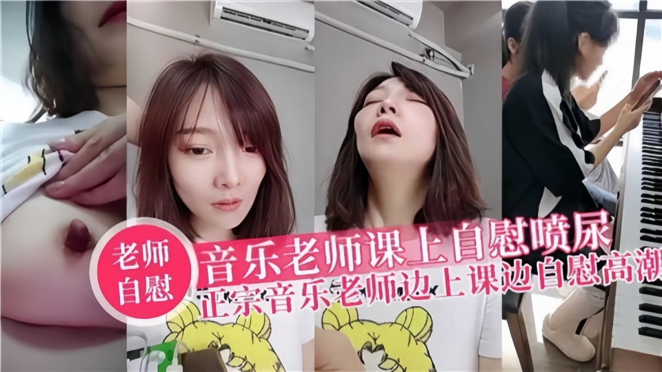 音乐老师课上自慰喷尿！！正宗音乐老师边上课边自慰高潮！