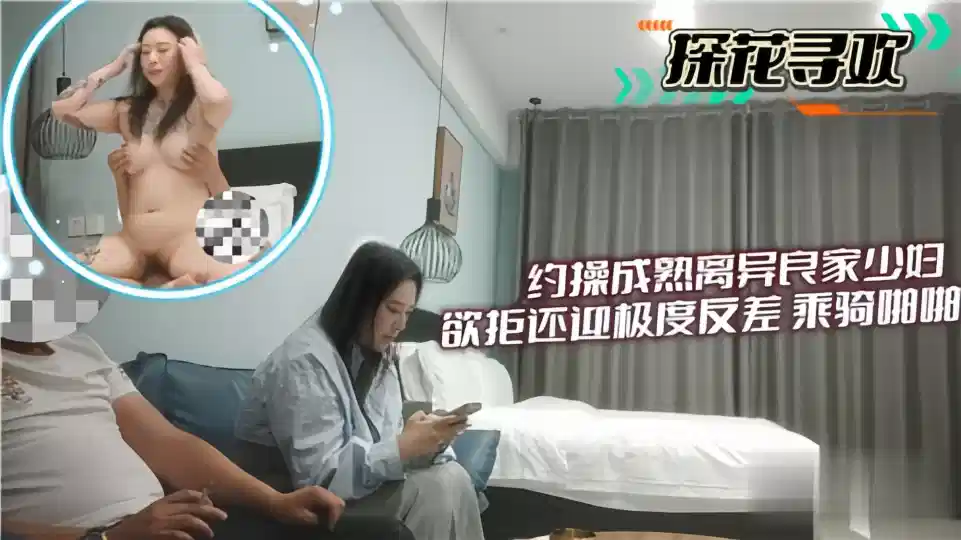 【探花寻欢】约操成熟离异良家少妇，欲拒还迎极度反差骑乘啪啪