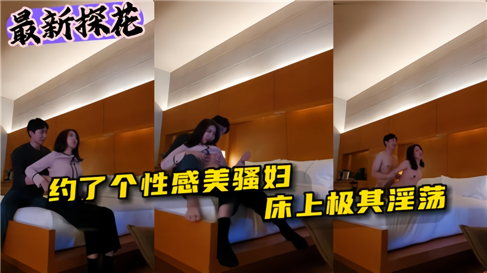 【最新探花】约了个性感美骚妇，床上极其淫荡