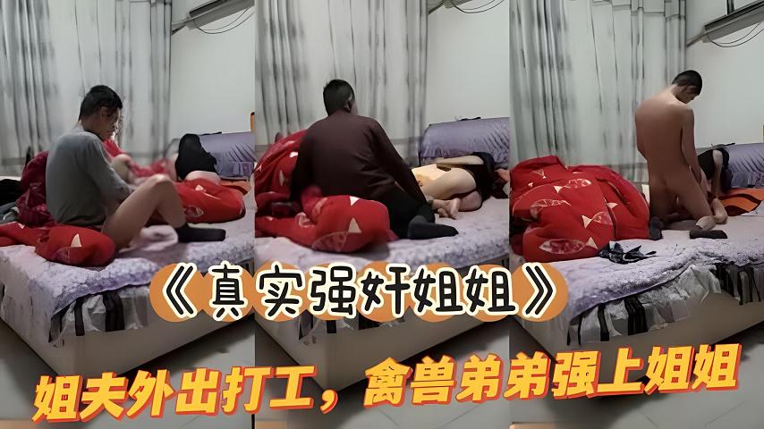 《真实强奸姐姐》姐夫外出务工，禽兽弟弟强上姐姐