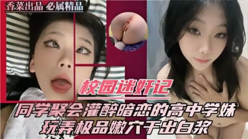 【校园迷奸记】同学聚会灌醉暗恋的高中学妹、玩弄极品嫩穴干出白浆
