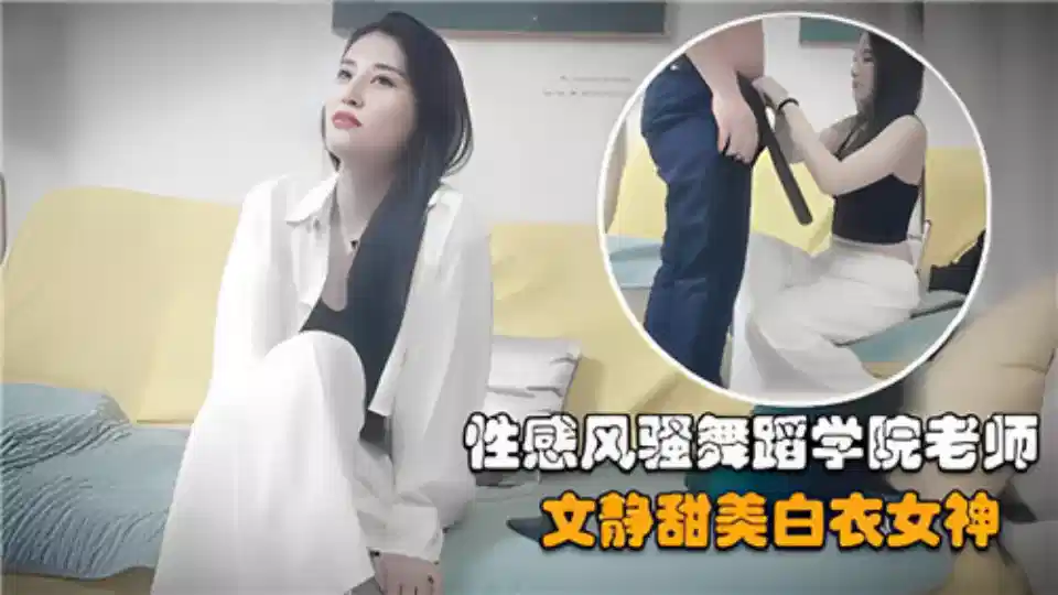 性感风骚舞蹈学院老师、文静甜美白衣女神