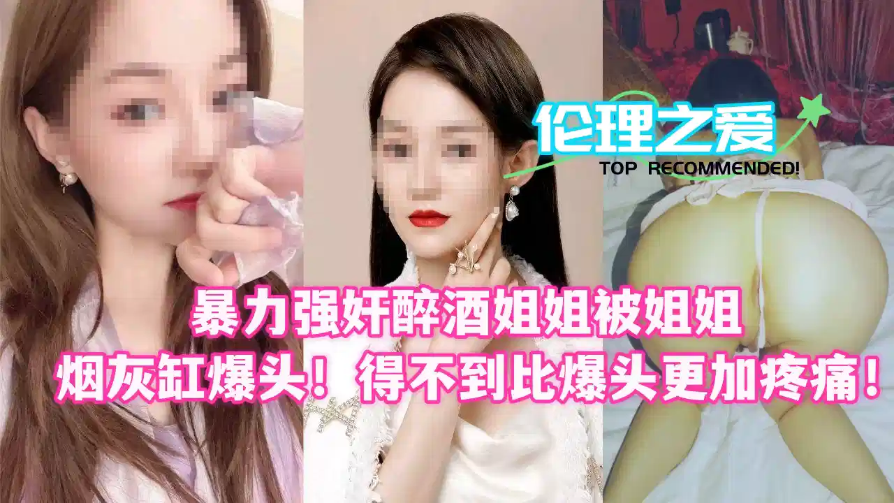 暴力强奸醉酒姐姐！被姐姐烟灰缸爆头！得不到比爆头更加疼痛！