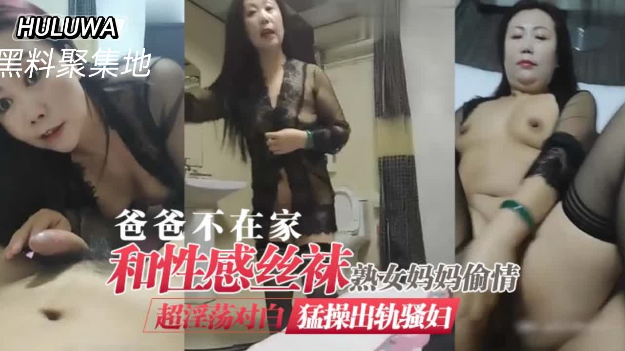 爸爸不在家 和性感丝袜骚熟女妈妈偷情