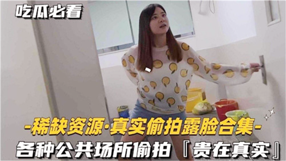 稀缺资源真实偷拍露脸合集